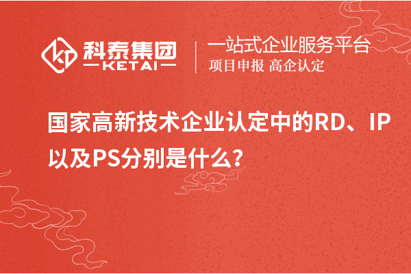 國家高新技術(shù)企業(yè)認(rèn)定中的RD、IP以及PS分別是什么？