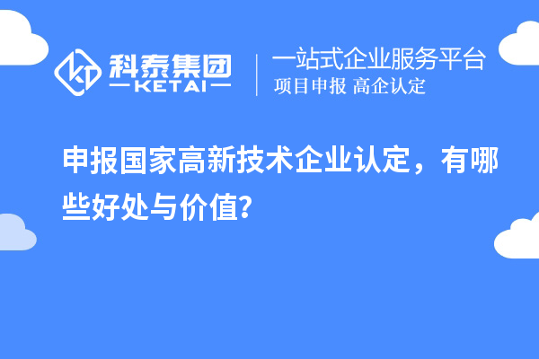 申報國家高新技術(shù)企業(yè)認定，有哪些好處與價值？