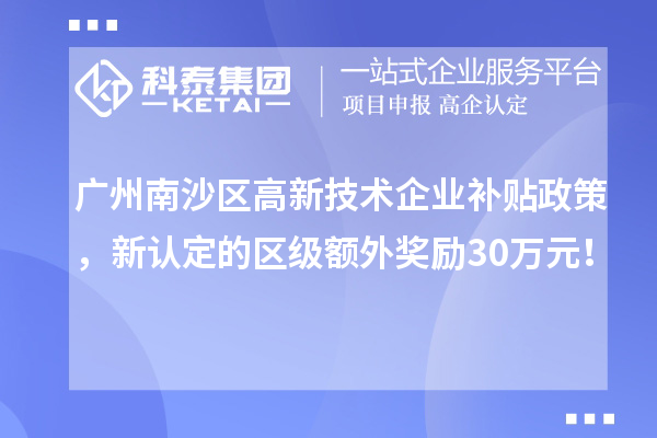 廣州南沙區(qū)高新技術(shù)企業(yè)補(bǔ)貼政策，新認(rèn)定的區(qū)級(jí)額外獎(jiǎng)勵(lì)30萬元！