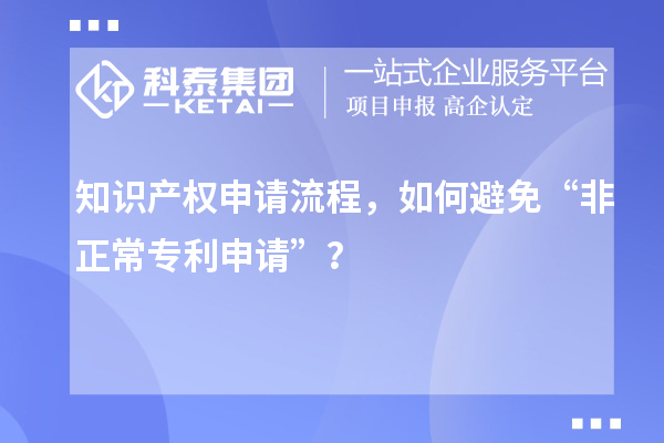 知識(shí)產(chǎn)權(quán)申請(qǐng)流程，如何避免“非正常專(zhuān)利申請(qǐng)”？