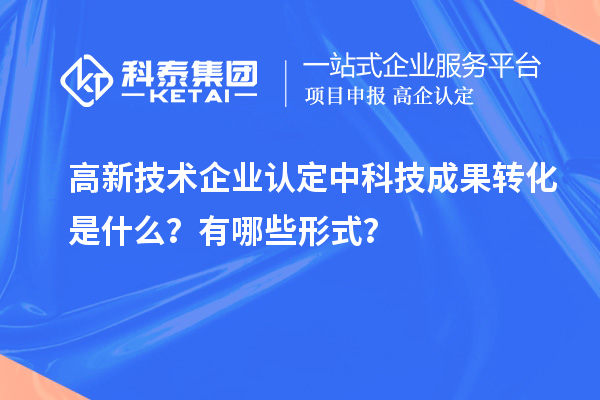 <a href=http://armta.com target=_blank class=infotextkey>高新技術(shù)企業(yè)認定</a>中科技成果轉(zhuǎn)化是什么？有哪些形式？