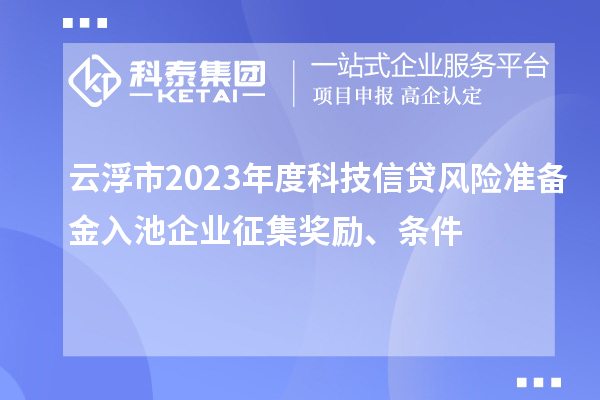 云浮市2023年度科技信貸風(fēng)險準備金入池企業(yè)征集獎勵、條件