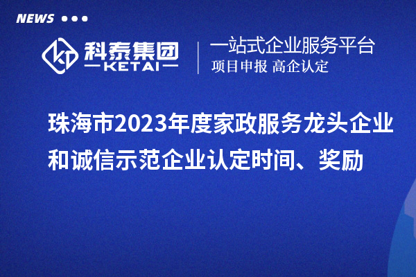 珠海市2023年度家政服務(wù)龍頭企業(yè)和誠信示范企業(yè)認(rèn)定時間、獎勵