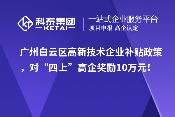 廣州白云區(qū)高新技術(shù)企業(yè)補(bǔ)貼政策，對(duì)“四上”高企獎(jiǎng)勵(lì)10萬(wàn)元！