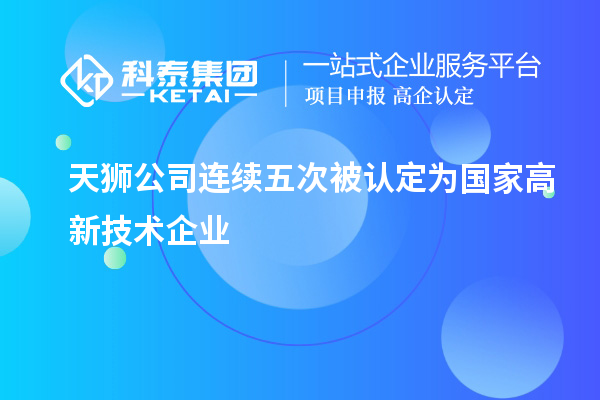 天獅公司連續(xù)五次被認(rèn)定為國家高新技術(shù)企業(yè)