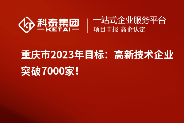 重慶市2023年目標(biāo)：高新技術(shù)企業(yè)突破7000家！