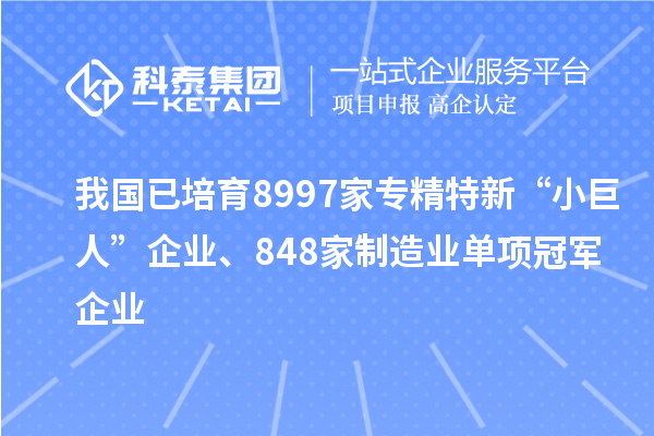 我國已培育8997家專精特新“小巨人”企業(yè)、848家制造業(yè)單項(xiàng)冠軍企業(yè)