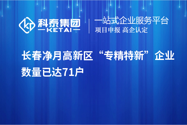 長春凈月高新區(qū)“專精特新”企業(yè)數(shù)量已達71戶