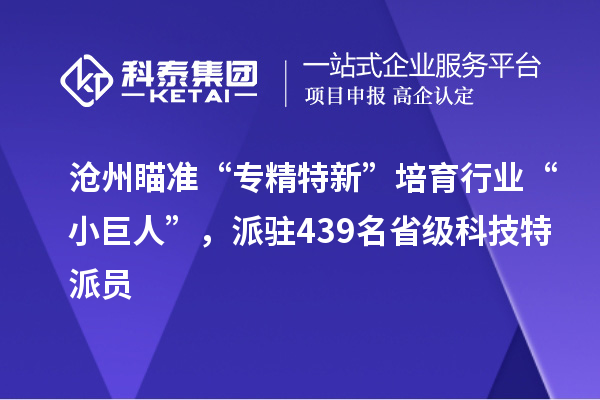 滄州瞄準(zhǔn)“專精特新”培育行業(yè)“小巨人”，派駐439名省級科技特派員