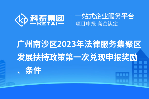 廣州南沙區(qū)2023年法律服務(wù)集聚區(qū)發(fā)展扶持政策第一次兌現(xiàn)申報(bào)獎(jiǎng)勵(lì)、條件