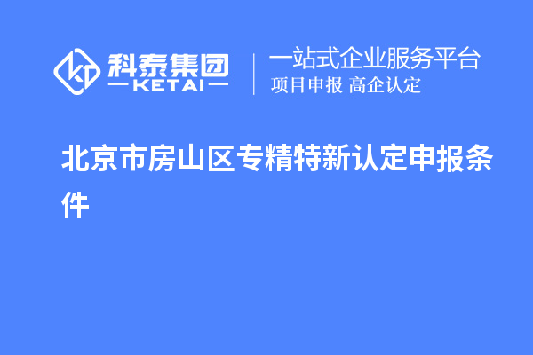 北京市房山區(qū)專(zhuān)精特新認(rèn)定申報(bào)條件