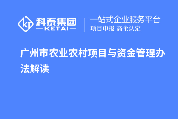 廣州市農(nóng)業(yè)農(nóng)村項目與資金管理辦法解讀