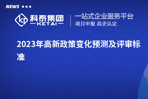 2023年高新政策變化預測及評審標準