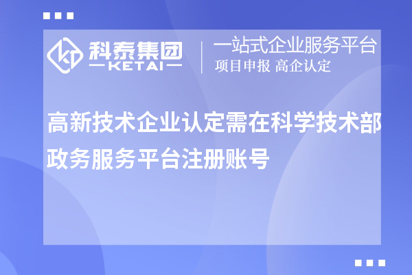 高新技術(shù)企業(yè)認(rèn)定需在科學(xué)技術(shù)部政務(wù)服務(wù)平臺(tái)注冊賬號(hào)