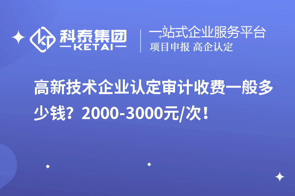 高新技術(shù)企業(yè)認定審計收費一般多少錢？2000-3000元/次！