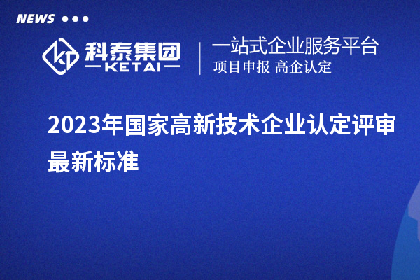 2023年國家高新技術企業(yè)認定評審最新標準