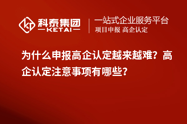 為什么申報(bào)高企認(rèn)定越來越難？高企認(rèn)定注意事項(xiàng)有哪些？