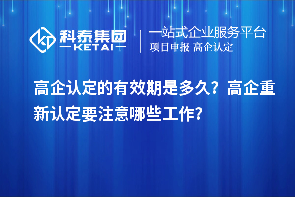 高企認(rèn)定的有效期是多久？ 高企重新認(rèn)定要注意哪些工作？