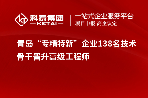 青島“專精特新”企業(yè)138名技術(shù)骨干晉升高級工程師