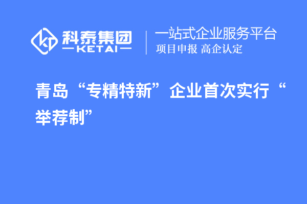 青島“專精特新”企業(yè)首次實(shí)行“舉薦制”