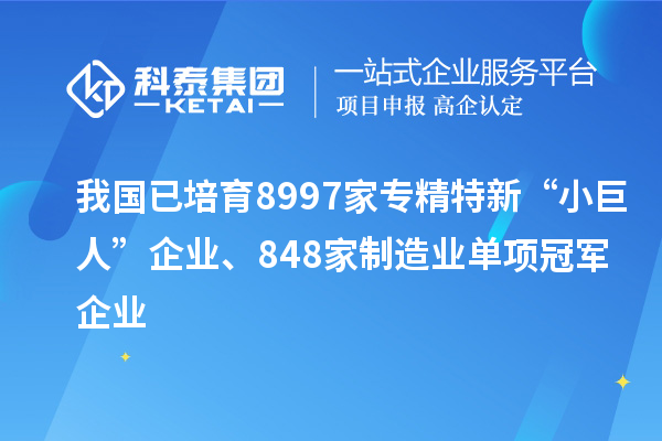 我國(guó)已培育8997家專精特新“小巨人”企業(yè)、848家制造業(yè)單項(xiàng)冠軍企業(yè)