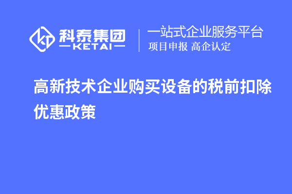 高新技術(shù)企業(yè)購(gòu)買(mǎi)設(shè)備的稅前扣除優(yōu)惠政策