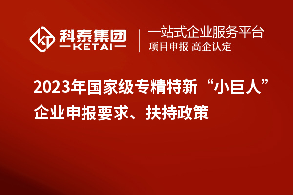 2023年國家級(jí)專精特新“小巨人”企業(yè)申報(bào)要求、扶持政策