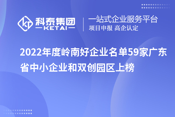 2022年度嶺南好企業(yè)名單 59家廣東省中小企業(yè)和雙創(chuàng)園區(qū)上榜