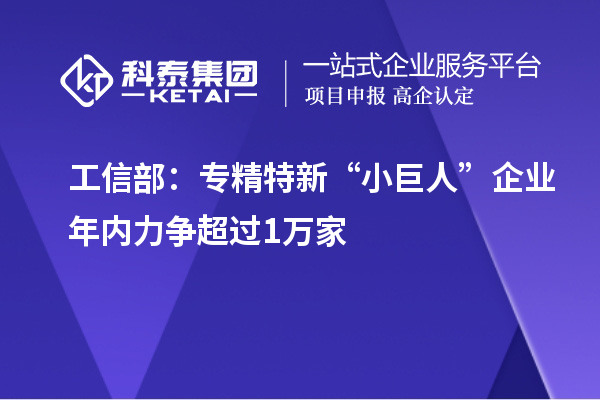 工信部：專精特新“小巨人”企業(yè)年內(nèi)力爭(zhēng)超過(guò)1萬(wàn)家