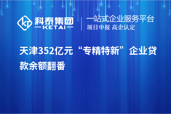 天津352億元 “專精特新”企業(yè)貸款余額翻番