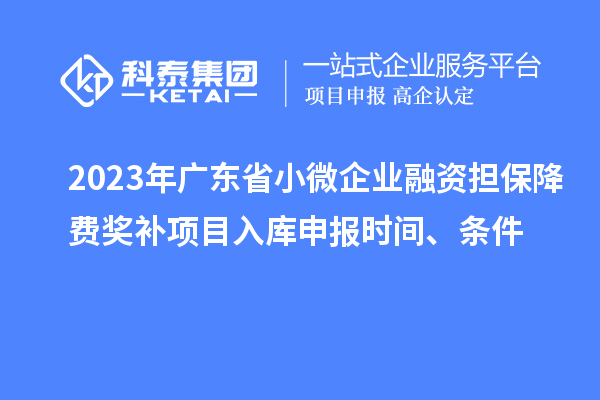 2023年廣東省小微企業(yè)融資擔保降費獎補項目入庫申報時間、條件