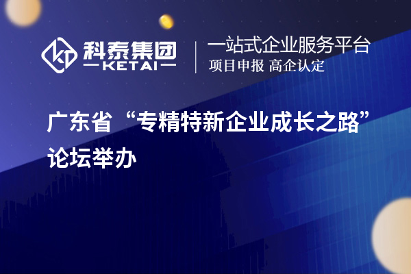 廣東省“專精特新企業(yè)成長之路”論壇舉辦