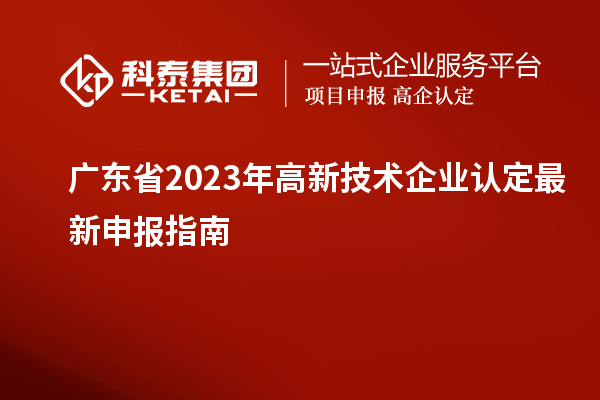 廣東省2023年高新技術(shù)企業(yè)認(rèn)定最新申報(bào)指南