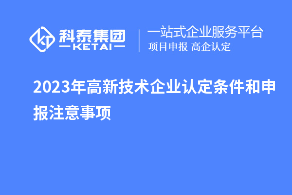 2023年<a href=http://armta.com target=_blank class=infotextkey>高新技術(shù)企業(yè)認(rèn)定</a>條件和申報(bào)注意事項(xiàng)