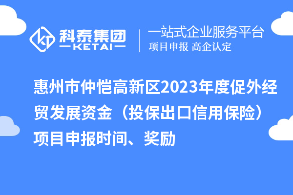 惠州市仲愷高新區(qū)2023年度促外經(jīng)貿(mào)發(fā)展資金（投保出口信用保險(xiǎn)）項(xiàng)目申報(bào)時(shí)間、獎(jiǎng)勵(lì)