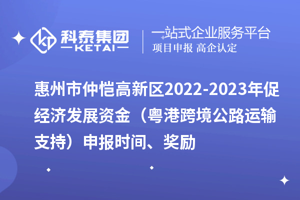 惠州市仲愷高新區(qū)2022-2023年促經(jīng)濟(jì)發(fā)展資金（粵港跨境公路運輸支持）申報時間、獎勵