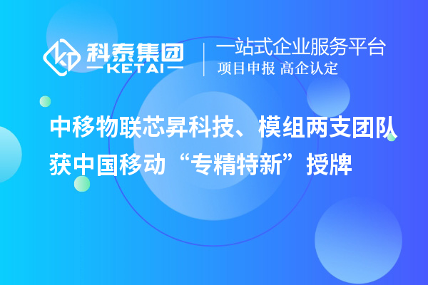 中移物聯(lián)芯昇科技、模組兩支團(tuán)隊(duì)獲中國(guó)移動(dòng)“專精特新”授牌