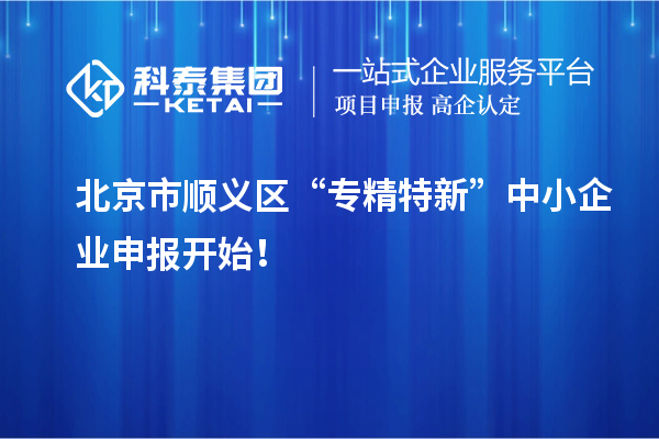 北京市順義區(qū)“專精特新”中小企業(yè)申報(bào)開始！