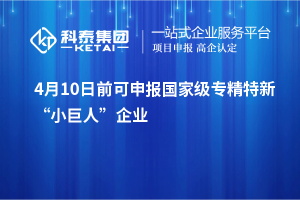 4月10日前可申報(bào)國家級專精特新“小巨人”企業(yè)