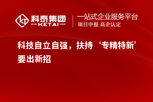 科技自立自強(qiáng)，扶持‘專精特新’要出新招