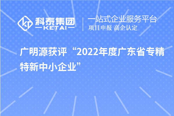 廣明源獲評“2022年度廣東省專精特新中小企業(yè)”