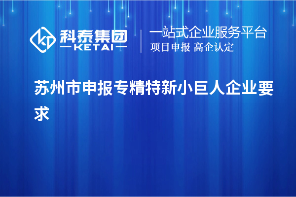 蘇州市申報專精特新小巨人企業(yè)要求