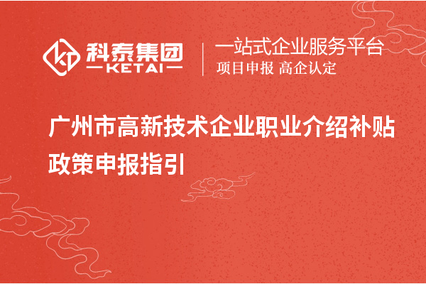 廣州市高新技術企業(yè)職業(yè)介紹補貼政策申報指引