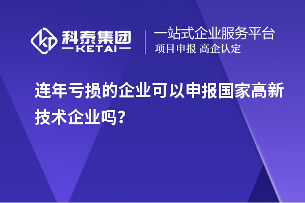 連年虧損的企業(yè)可以申報國家高新技術(shù)企業(yè)嗎？