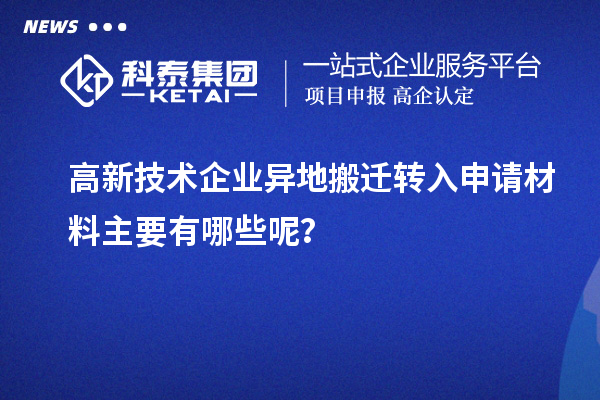 高新技術(shù)企業(yè)異地搬遷轉(zhuǎn)入申請(qǐng)材料主要有哪些呢？