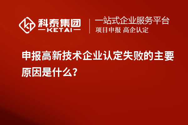 申報高新技術企業(yè)認定失敗的主要原因是什么？