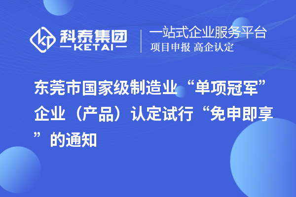 東莞市國(guó)家級(jí)制造業(yè)“單項(xiàng)冠軍”企業(yè)（產(chǎn)品）認(rèn)定試行“免申即享”的通知