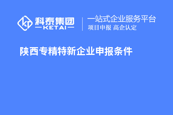 陜西<a href=http://armta.com/fuwu/zhuanjingtexin.html target=_blank class=infotextkey>專精特新企業(yè)申報條件</a>