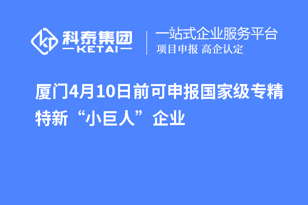 廈門4月10日前可申報國家級專精特新“小巨人”企業(yè)