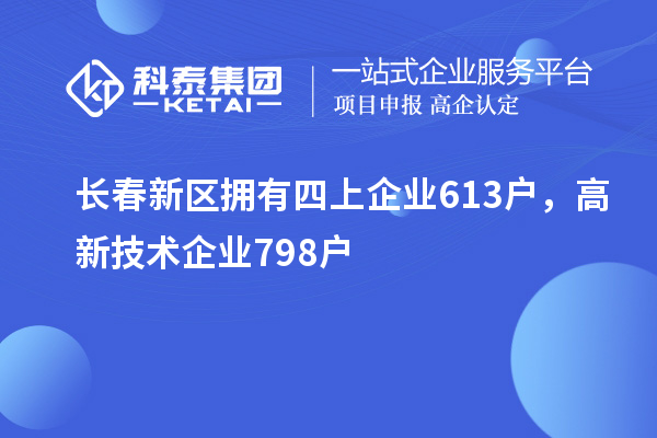 長春新區(qū)擁有四上企業(yè)613戶，高新技術企業(yè)798戶